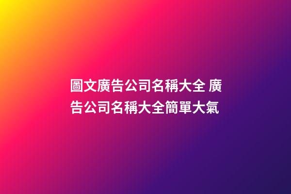 圖文廣告公司名稱大全 廣告公司名稱大全簡單大氣-第1張-公司起名-玄機派
